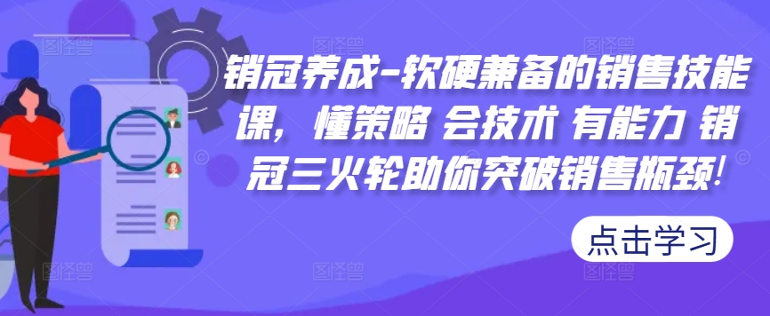 销冠养成-软硬兼备的销售技能课，懂策略 会技术 有能力 销冠三火轮助你突破销售瓶颈!-鼎铸网
