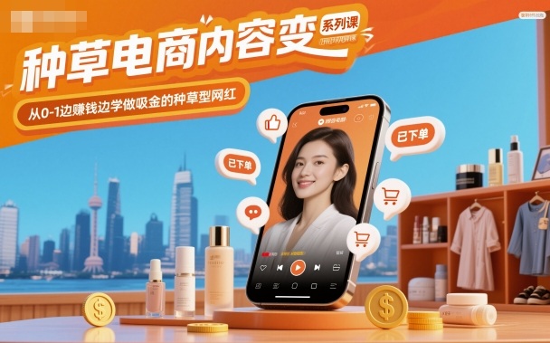 种草电商内容变现系列课，从0-1边賺钱边学做吸金的种草型网红-鼎铸网