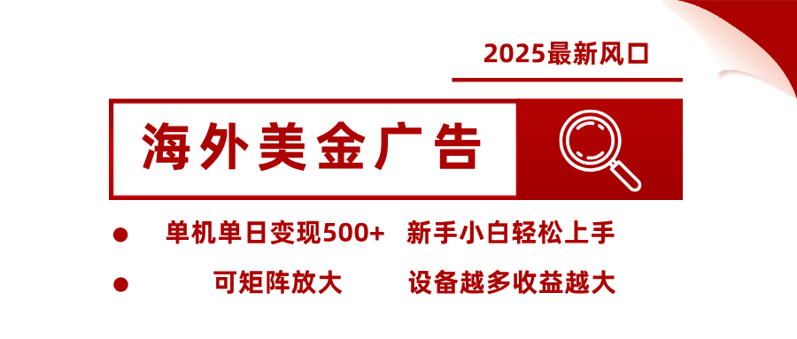 2025最新风口 海外美金广告 单机单日变现500+ 可矩阵放大 设备越多收...-鼎铸网