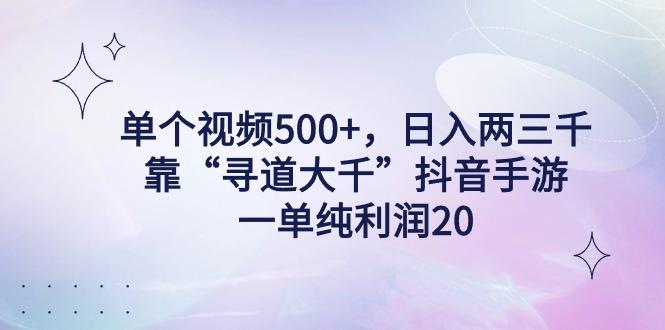 单个视频500+，日入两三千轻轻松松，靠“寻道大千”抖音手游，一单纯利…-鼎铸网