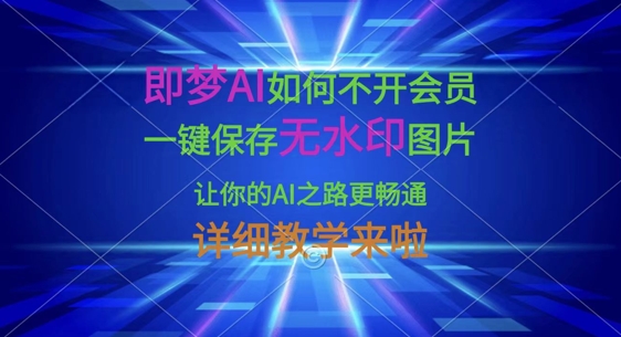 即梦AI如何不开会员，一键保存无水印图片，让你的AI之路更畅通，详细教学来啦-鼎铸网