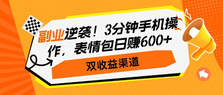 副业逆袭！3分钟手机操作，表情包日赚600+，双收益渠道-鼎铸网