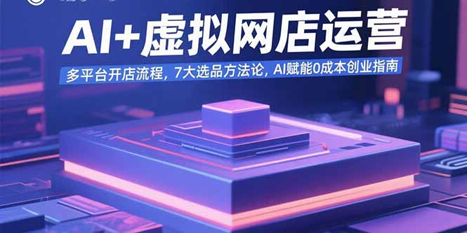 AI+虚拟网店运营：多平台开店流程，7大选品方法论，AI赋能0成本创业指南-鼎铸网