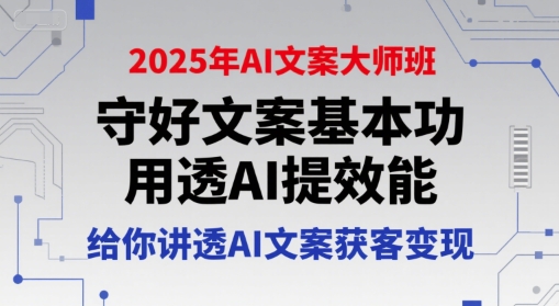 2025年AI文案大师班，守好文案基本功，用透AI提效能，给你讲透AI文案获客变现-鼎铸网