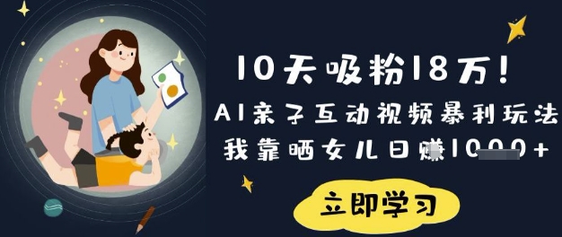 10天吸粉18W！AI亲子互动视频暴利玩法，我靠晒女儿日入数张-鼎铸网