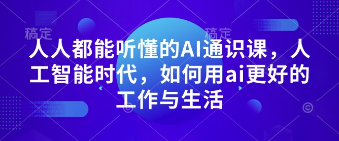 人人都能听懂的AI通识课，人工智能时代，如何用ai更好的工作与生活-鼎铸网