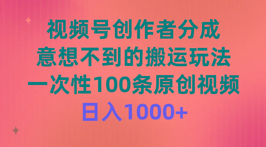 (9737期)视频号创作者分成，意想不到的搬运玩法，一次性100条原创视频，日入1000+-鼎铸网