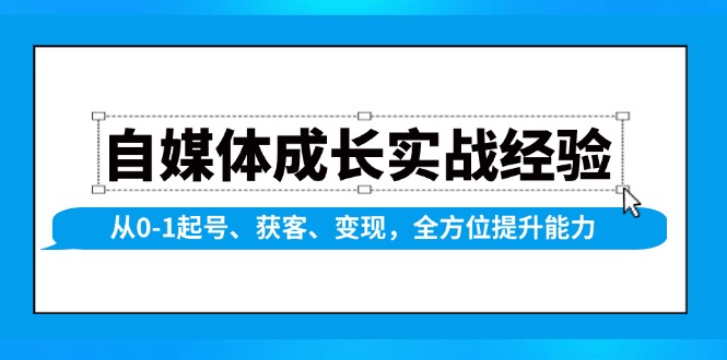 自媒体成长实战经验，从0-1起号、获客、变现，全方位提升能力-鼎铸网