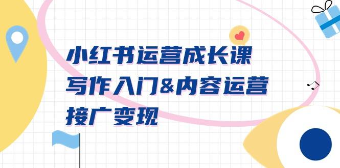 小红书运营成长课，写作入门&内容运营&接广变现【文档课】-鼎铸网