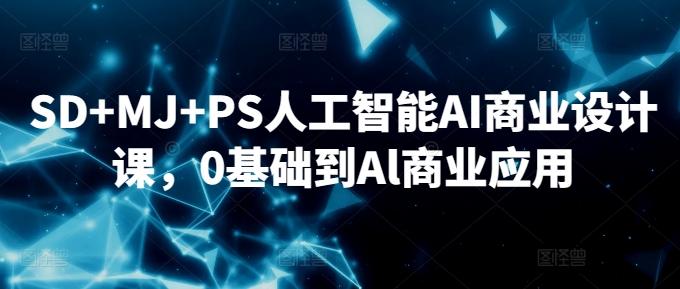SD+MJ+PS人工智能AI商业设计课，0基础到Al商业应用-鼎铸网