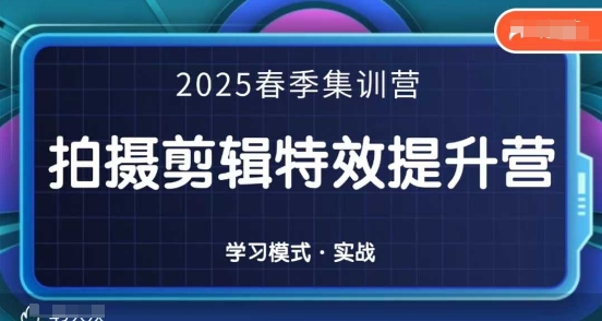 2025春季拍剪全能集训营，拍摄剪辑特效提升营-鼎铸网