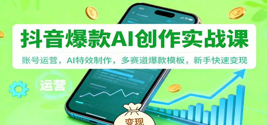 抖音AI爆款创作实战课：账号运营，AI特效制作，多赛道爆款模板，新手快速变现-鼎铸网