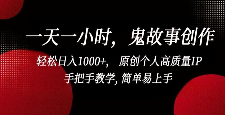 一天一小时，鬼故事创作， 轻松日入1000+， 原创个人高质量IP，手把手教学, 简单易上手【揭秘】-鼎铸网
