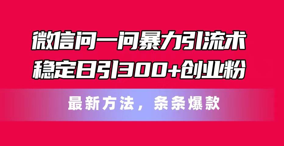 微信问一问暴力引流术，稳定日引300+创业粉，最新方法，条条爆款-鼎铸网