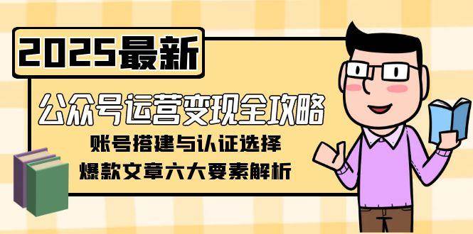 公众号运营变现全攻略，账号搭建与认证选择，爆款文章六大要素解析-鼎铸网