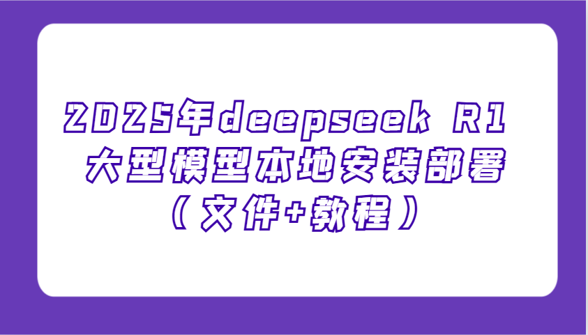2025年deepseek R1 大型模型本地安装部署(文件+教程)，新手也能快速上手！-鼎铸网