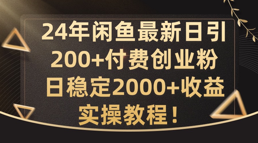 24年闲鱼最新日引200+付费创业粉日稳2000+收益，实操教程【揭秘】-鼎铸网