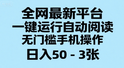 全网最新平台，一键运行自动阅读，无门槛手机操作，日入50-3张+【揭秘】-鼎铸网