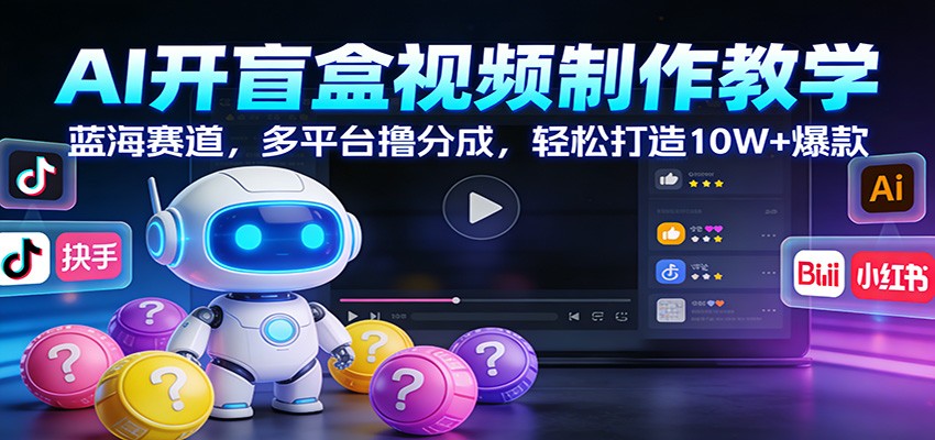 AI开盲盒视频制作教学：蓝海赛道，多平台撸分成，轻松打造10W+爆款-鼎铸网