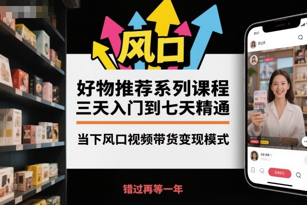 好物推荐系列课程，三天入门到七天精通，当下风口视频带货变现模式-鼎铸网