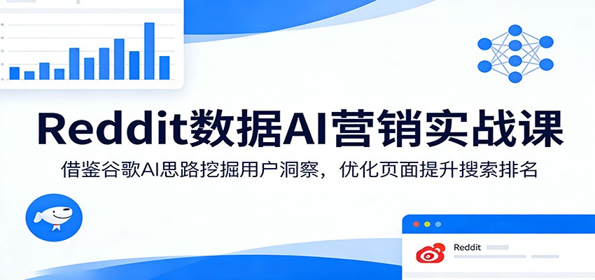 Reddit数据AI营销实战课：借鉴谷歌AI思路挖掘用户洞察，优化页面提升搜索排名-鼎铸网