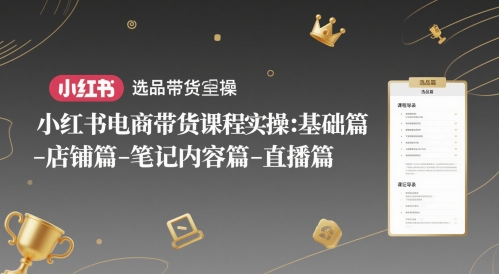 小红书电商带货课程实操：基础篇-选品篇-店铺篇-笔记内容篇-直播篇-鼎铸网