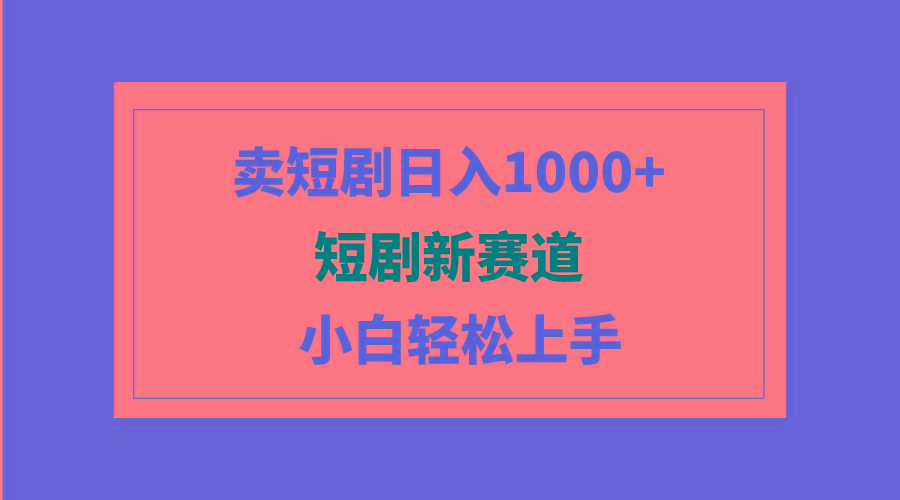 (9467期)短剧新赛道：卖短剧日入1000+，小白轻松上手，可批量-鼎铸网