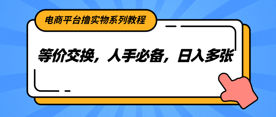 电商平台撸实物系列教程，等价交换，人手必备，日入多张-鼎铸网