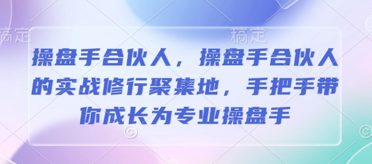 操盘手合伙人，操盘手合伙人的实战修行聚集地，手把手带你成长为专业操盘手-鼎铸网