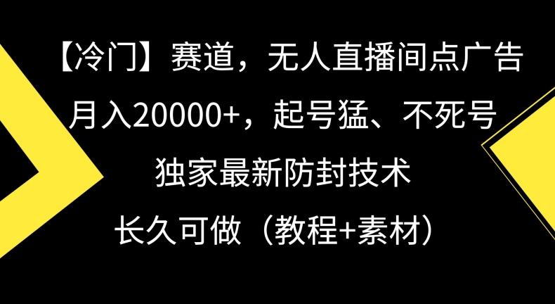 冷门赛道，无人直播间点广告，月入20000+，起号猛、不死号，独家最新防封技术【揭秘】-鼎铸网