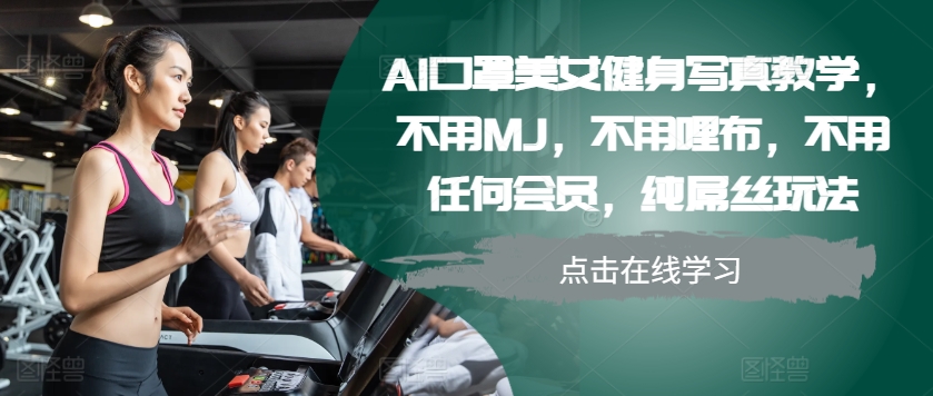 AI口罩美女健身写真教学，不用MJ，不用哩布，不用任何会员，纯屌丝玩法-鼎铸网