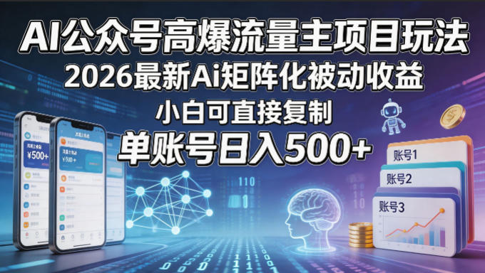 AI公众号高爆流量主项目玩法，2026最新Ai矩阵化被动收益，小白可直接复制，单账号日入500+-鼎铸网