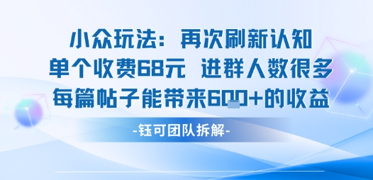 小众玩法再次刷新认知单个收费68米进群人数很多每篇帖子能带来6张的收益-鼎铸网