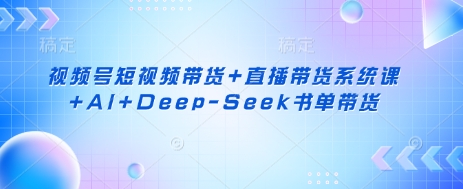 视频号短视频带货+直播带货系统课+AI+Deep-Seek书单带货-鼎铸网