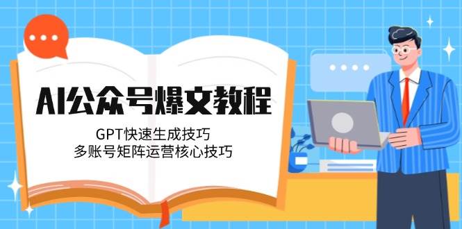 AI公众号爆文教程，GPT快速生成技巧，多账号矩阵运营核心技巧-鼎铸网