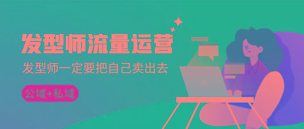 发型师 流量运营，发型师一定要把自己卖出去(公域+私城)高清无水印-鼎铸网