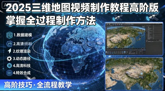 2025三维地图视频制作教程高阶版，掌握全过程制作方法-鼎铸网