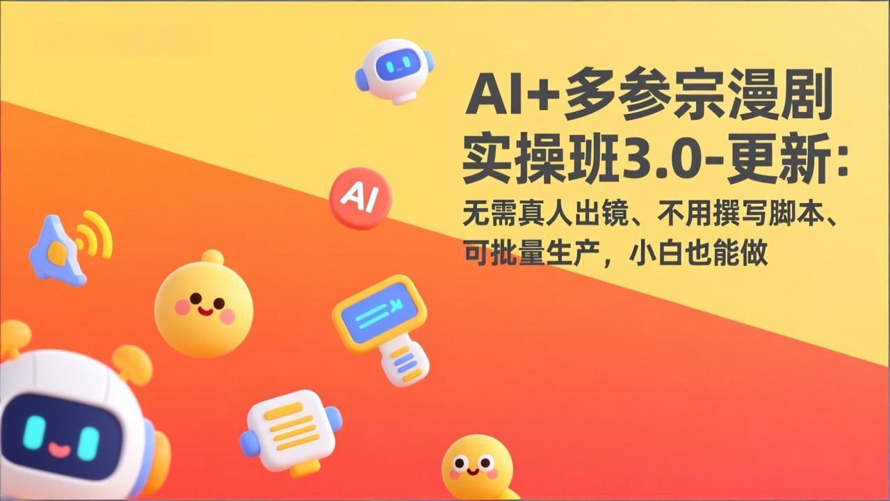 AI+多参宗漫剧实操班3.0-更新：无需真人出镜、不用撰写脚本、可批量生产，小白也能做-鼎铸网