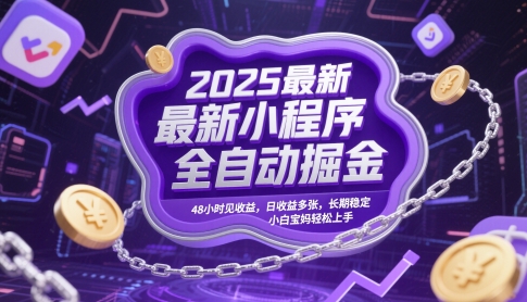 2025最新小程序全自动掘金，48小时见收益，日收益多张，长期稳定，小白宝妈轻松上手【揭秘】-鼎铸网