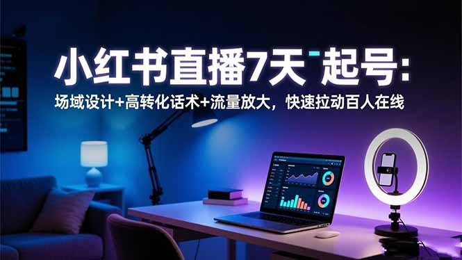 小红书直播7天起号：场域设计+高转化话术+流量放大，快速拉动百人在线-鼎铸网