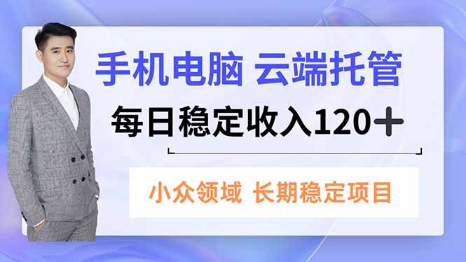 手机、电脑云端托管，每日稳定收入120+，小众领域长期稳定-鼎铸网