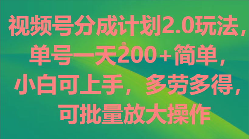 视频号分成计划2.0玩法，单号一天200+简单，小白可上手，多劳多得，可批量放大操作-鼎铸网