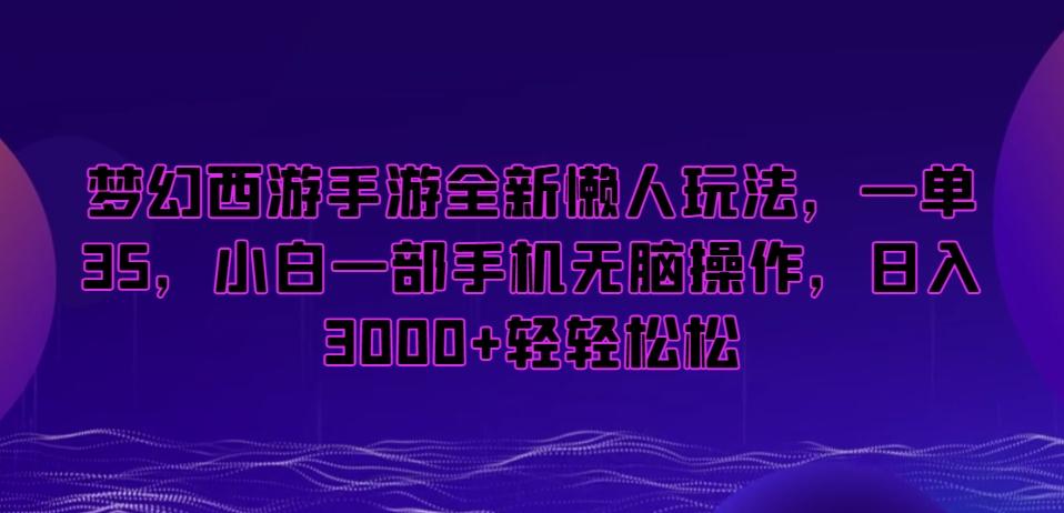 梦幻西游手游全新懒人玩法，一单35，小白一部手机无脑操作，日入3000+轻轻松松【揭秘】-鼎铸网
