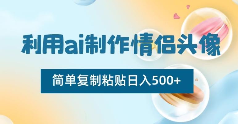 利用ai制作情侣头像，简单复制粘贴日入500+【揭秘】-鼎铸网