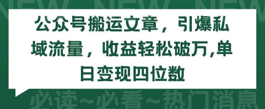 公众号搬运文章，引爆私域流量，收益轻松破万，单日变现四位数【揭秘】-鼎铸网
