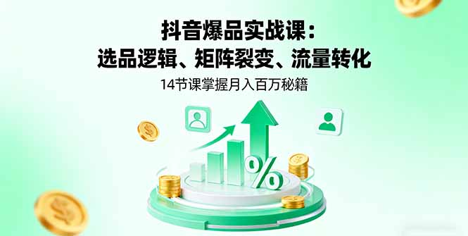 抖音爆品实战课：选品逻辑、矩阵裂变、流量转化，14节课掌握月入百万秘籍-鼎铸网