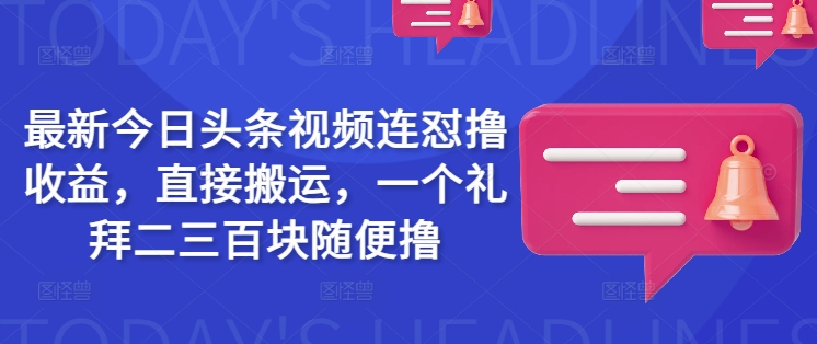 最新今日头条视频连怼撸收益，直接搬运，一个礼拜二三百块随便撸-鼎铸网