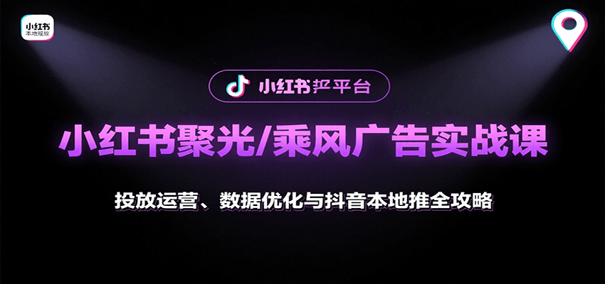 小红书聚光/乘风广告实战课：投放运营、数据优化与抖音本地推全攻略-鼎铸网
