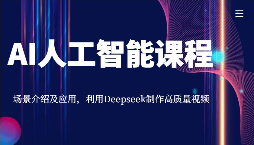 AI人工智能课程，场景介绍及应用，利用Deepseek制作高质量视频-鼎铸网