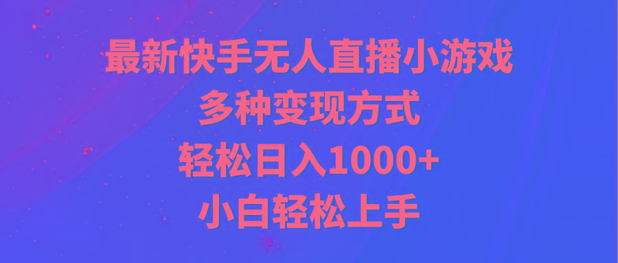 最新快手无人直播小游戏，多种变现方式，轻松日入1000+小白轻松上手-鼎铸网
